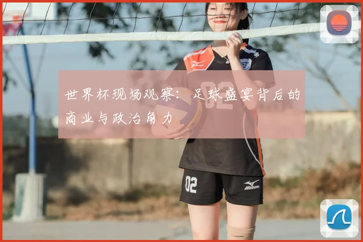 世界杯现场观察：足球盛宴背后的商业与政治角力