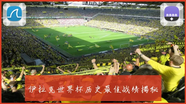 伊拉克世界杯历史最佳战绩揭秘