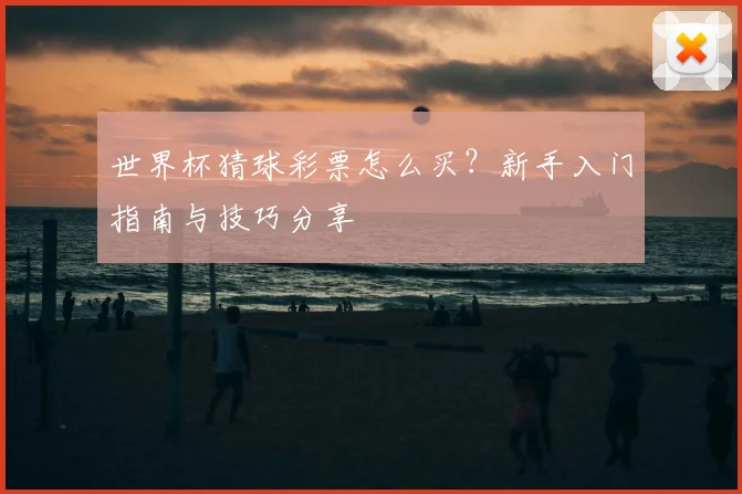 世界杯猜球彩票怎么买？新手入门指南与技巧分享