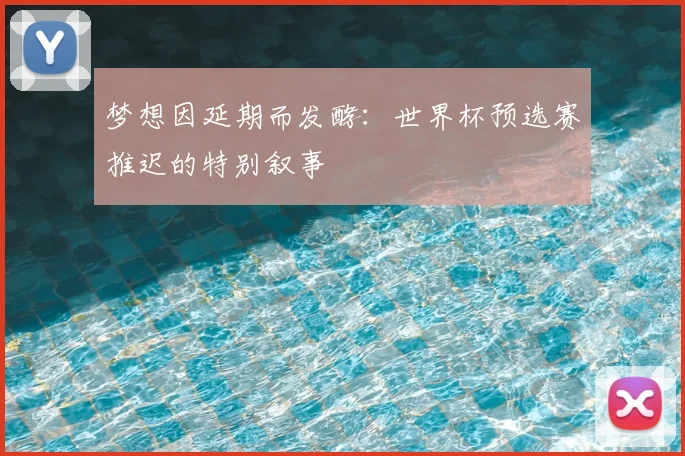 梦想因延期而发酵:世界杯预选赛推迟的特别叙事