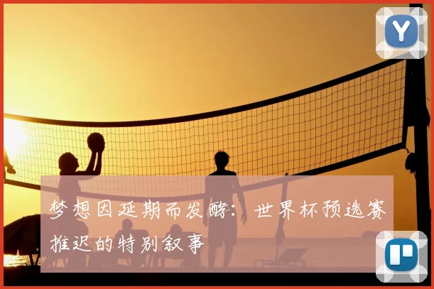 梦想因延期而发酵：世界杯预选赛推迟的特别叙事