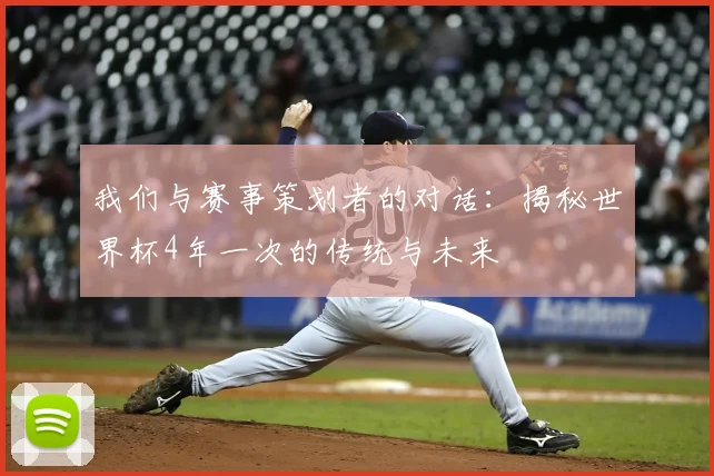 我们与赛事策划者的对话：揭秘世界杯4年一次的传统与未来