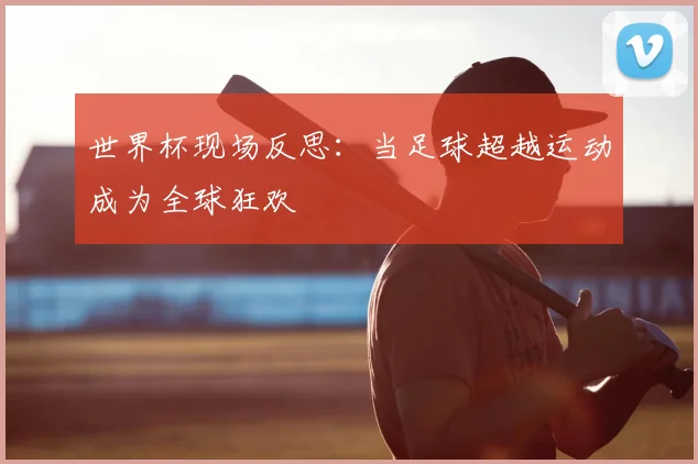 世界杯现场反思：当足球超越运动成为全球狂欢