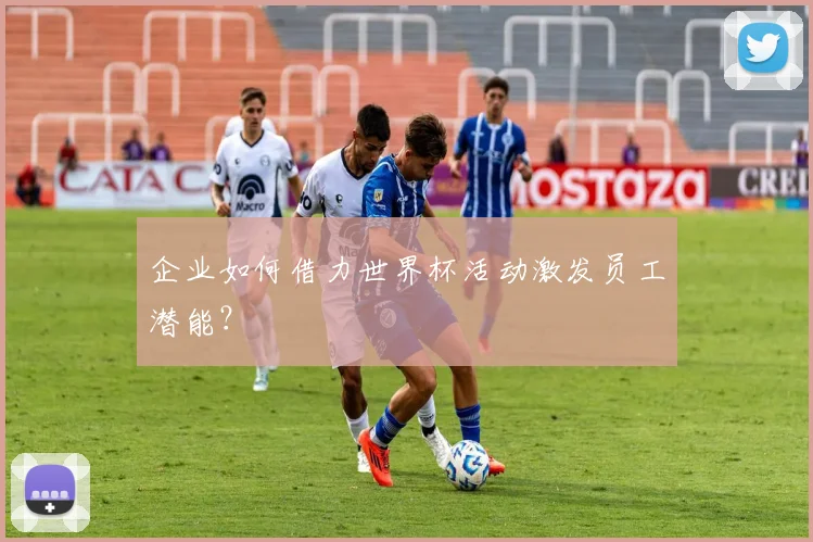 企业如何借力世界杯活动激发员工潜能？