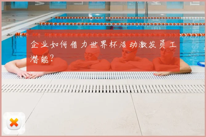 企业如何借力世界杯活动激发员工潜能？