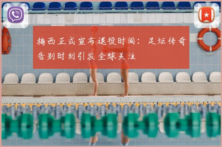 梅西正式宣布退役时间：足坛传奇告别时刻引发全球关注