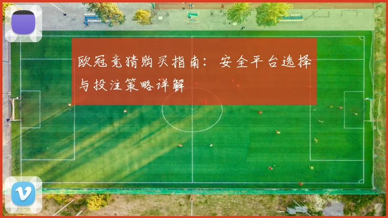欧冠竞猜购买指南：安全平台选择与投注策略详解
