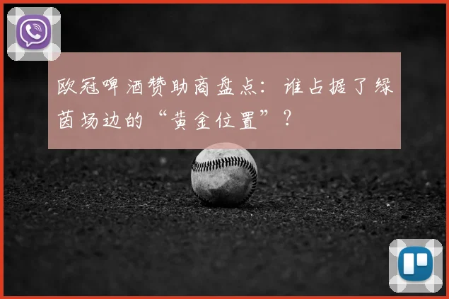 欧冠啤酒赞助商盘点：谁占据了绿茵场边的“黄金位置”？