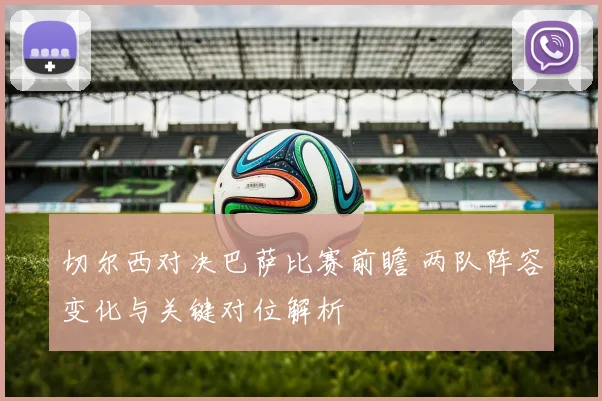 切尔西对决巴萨比赛前瞻 两队阵容变化与关键对位解析