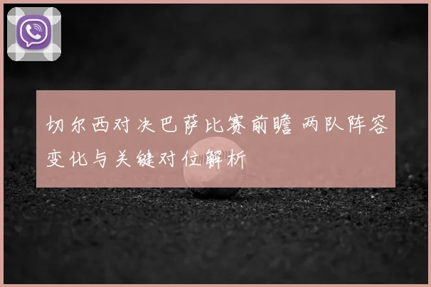 切尔西对决巴萨比赛前瞻 两队阵容变化与关键对位解析