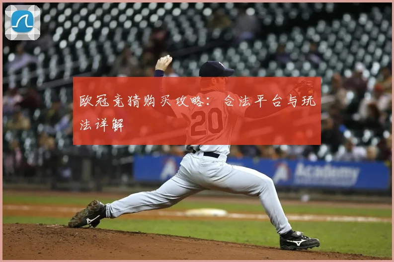 欧冠竞猜购买攻略：合法平台与玩法详解