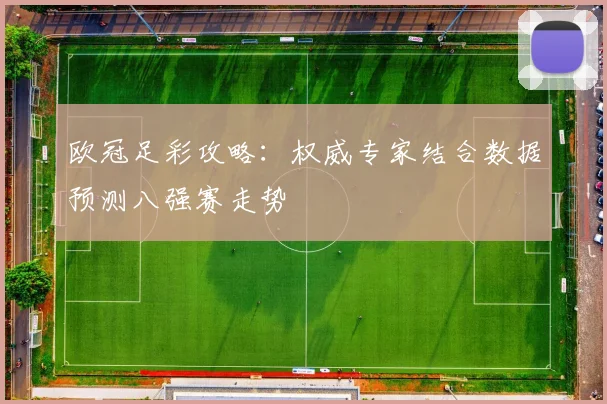 欧冠足彩攻略：权威专家结合数据预测八强赛走势