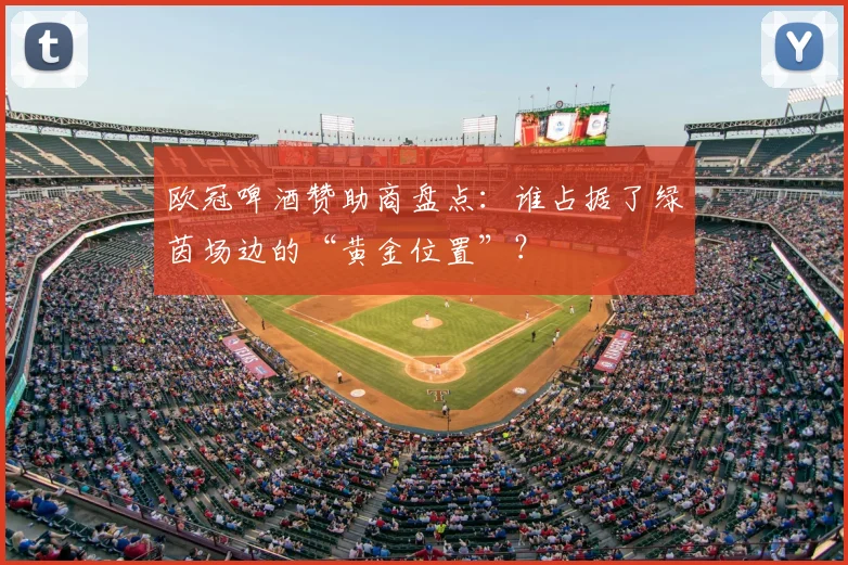 欧冠啤酒赞助商盘点：谁占据了绿茵场边的“黄金位置”？