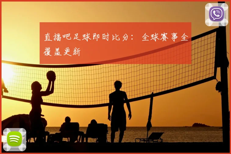 直播吧足球即时比分：全球赛事全覆盖更新
